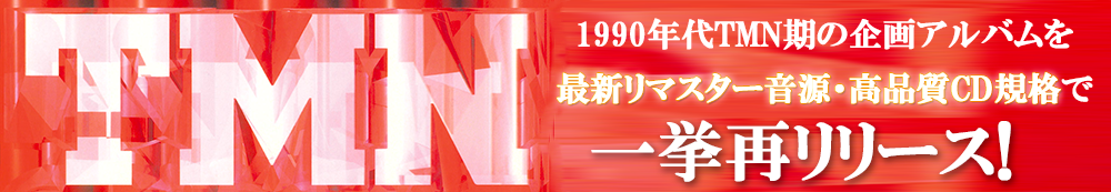 1990年代TMN期の企画アルバムを最新リマスター音源・高品質CD規格で一挙再リリース！