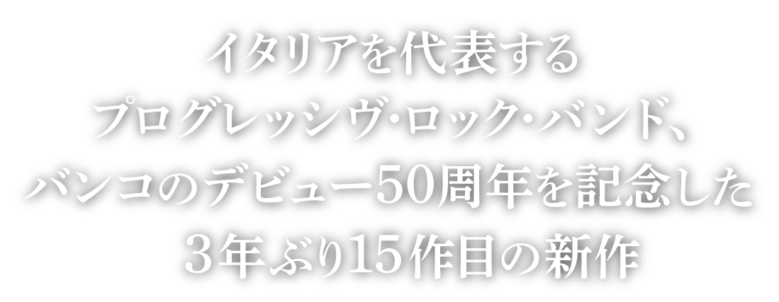 イタリアを代表するプログレッシヴ・ロック・バンド、バンコのデビュー50周年を記念した3年ぶり15作目の新作