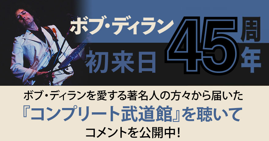 ボブ・ディラン初来日45周年特別企画！日本の著名人の方から「私が選んだディランの１曲」を教えてもらいました