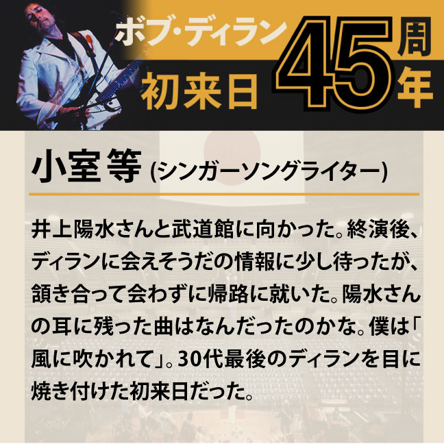 コメント2-1小室等 「井上陽水さんと武道館に向かった。終演後、ディランに会えそうだの情報に少し待ったが、頷き合って会わずに帰路に就いた。陽水さんの耳に残った曲はなんだったのかな。僕は「風に吹かれて」。30代最後のディランを目に焼き付けた初来日だった。」