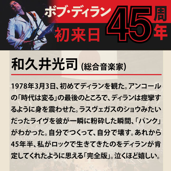 コメント3-7和久井光司 「1978年3月3日、初めてディランを観た。アンコールの「時代は変る」の最後のところで、ディランは痙攣するように身を震わせた。ラスヴェガスのショウみたいだったライヴを彼が一瞬に粉砕した瞬間、「パンク」がわかった。自分でつくって、自分で壊す。あれから45年半、私がロックで生きてきたのをディランが肯定してくれたように思える「完全版」。泣くほど嬉しい。」