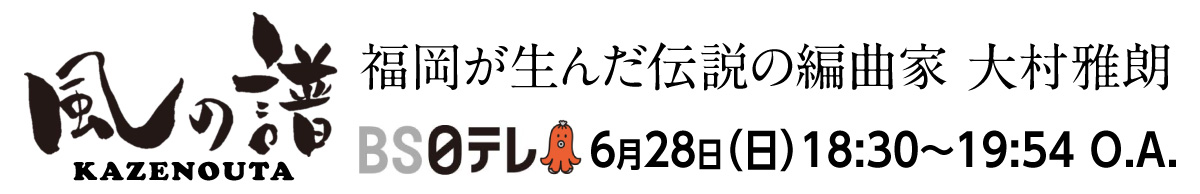 『風の譜(うた)～福岡が生んだ伝説の編曲家 大村雅朗～』2020年6月28日（日）18:30～19:54