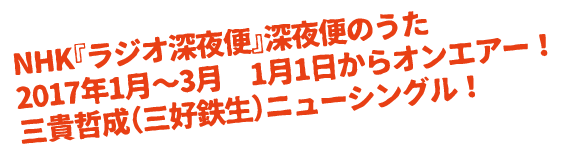 NHK『ラジオ深夜便』深夜便のうた 2017年1月～3月　1月1日からオンエアー！三貴哲成（三好鉄生）ニューシングル！