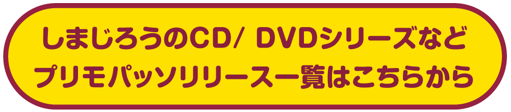 しまじろうのCD/ DVDシリーズなどプリモパッソリリース一覧はこちらから