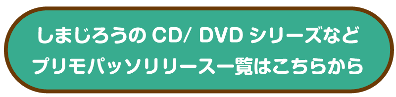 しまじろうのCD/ DVDシリーズなどプリモパッソリリース一覧はこちらから