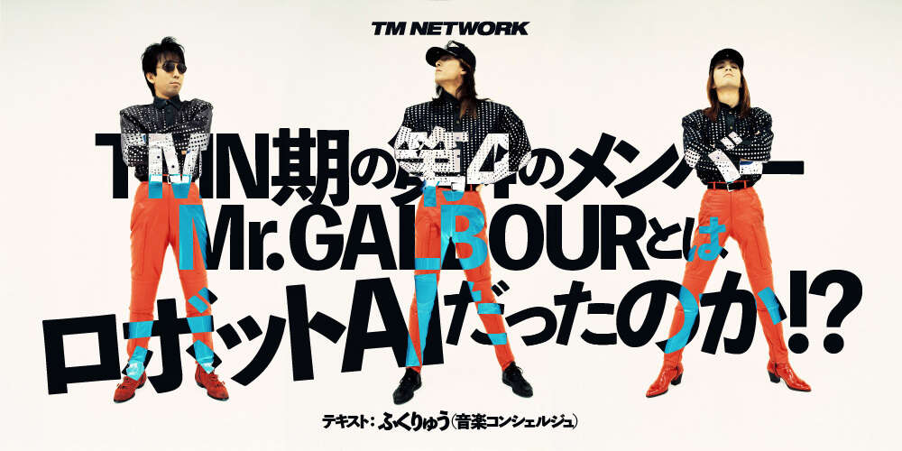 TM NETWORK、TMN期の第4のメンバーMr.GALBOURとはロボットAIだったのか!?｜otonano SPECIAL