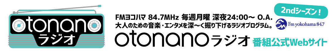 Fm yokohama　FMヨコハマ　84.7MHz　毎週月曜　深夜24:00～　O.A.　大人のための音楽・エンタメを深～く掘り下げるラジオプログラム。　『otonanoラジオ』番組公式Webサイト　otonano 