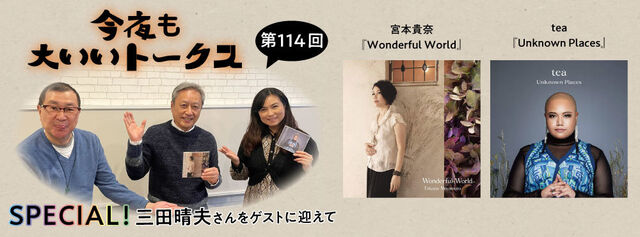 今夜も大いいトークス 第114回　SPECIAL!! 宮本貴奈『Wonderful World』／tea『Unknown Places』特集（SUPERBOY inc.代表、プロデューサー三田晴夫さんをゲストに迎えて）