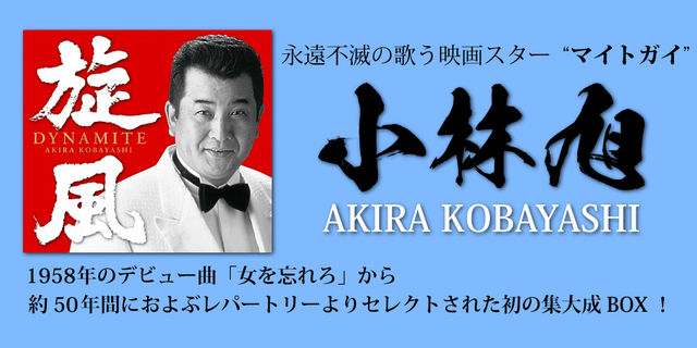 永遠不滅の歌う映画スター“マイトガイ”小林旭1958年のデビュー曲「女を忘れろ」からAKIRA KOBAYASHI約50年間におよぶレパートリーよりセレクトされた初の集大成BOX！