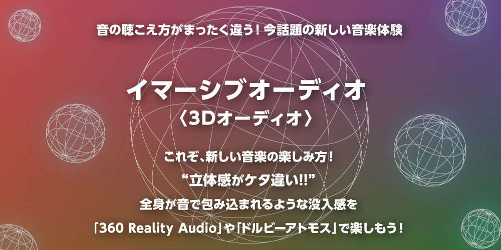 イマ―シブオーディオ(3Dオーディオ)全身が音で包み込まれるような没入感を「360 Reality Audio」や「ドルビーアトモス」で楽しもう！