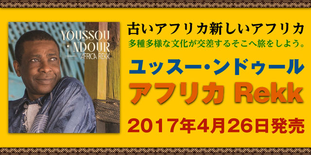 古いアフリカ新しいアフリカ　多種多様な文化が交差するそこへ旅をしよう。ユッスー・ンドゥール『アフリカ Rekk』2017年4月26日発売