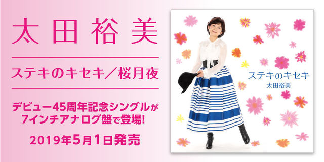 太田裕美「ステキのキセキ／桜月夜」デビュー45周年記念シングルが7インチアナログ盤で登場！ 2019年5月1日発売！「桜月夜」は3月20日より配信先行発売！