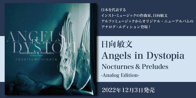 日向敏文のオリジナル・ニューアルバム「Angels in Dystopia　Nocturnes ＆ Preludes」のアナログ・エディション登場！2022年12月3日発売！