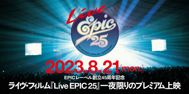 EPICレーベル創立45周年記念｜ライヴ・フィルム『Live EPIC 25』全国19都市23館で一夜限りのプレミアム上映！
