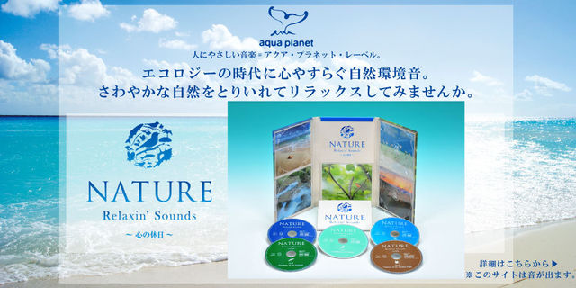 NATURE　Relaxin' Sounds ～ 心の休日 ～人にやさしい音楽=アクア・プラネット・レーベル。